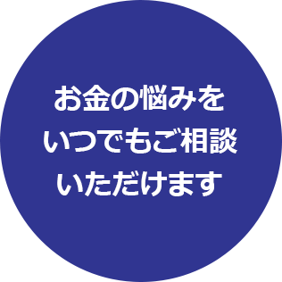 お金の悩みをいつでもご相談いただけます