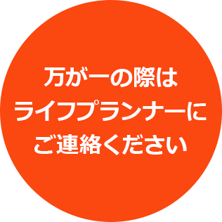 万が一の際はライフプランナーにご連絡ください