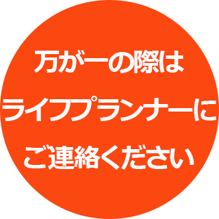 万が一の際はライフプランナーにご連絡ください