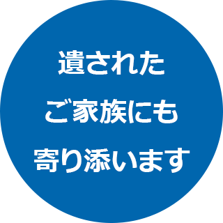 残されたご家族にも寄り添います