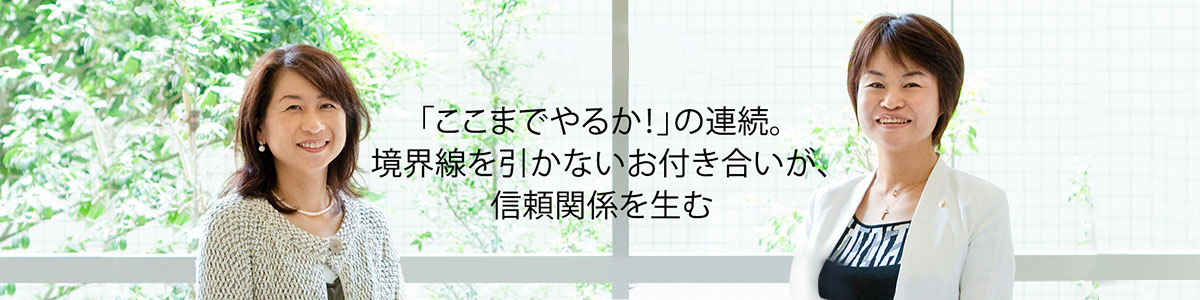 「ここまでやるか!」の連続。境界線を引かないお付き合いが、信頼関係を生む