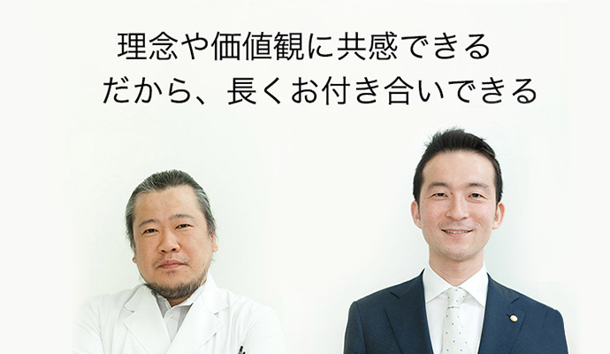 理念や価値観に共感できる だから、長くお付き合いできる